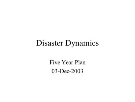 Disaster Dynamics Five Year Plan 03-Dec-2003. Scientific Goals Disaster Dynamics transform descriptive case studies of natural hazard events into interactive.