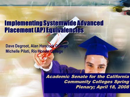 Implementing Systemwide Advanced Placement (AP) Equivalencies Academic Senate for the California Community Colleges Spring Plenary; April 18, 2008 Dave.