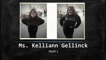 Ms. Kelliann Gellinck Math 7. About Ms. Gellinck I was born and raised in southern California I graduated with my bachelors from California State University,