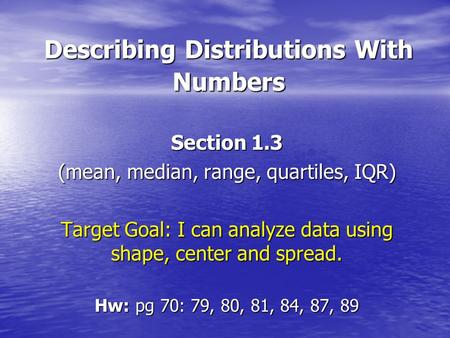 Describing Distributions With Numbers Section 1.3 (mean, median, range, quartiles, IQR) Target Goal: I can analyze data using shape, center and spread.