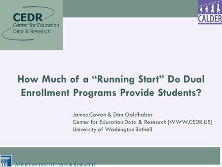 How Much of a “Running Start” Do Dual Enrollment Programs Provide Students? James Cowan & Dan Goldhaber Center for Education Data & Research (WWW.CEDR.US)