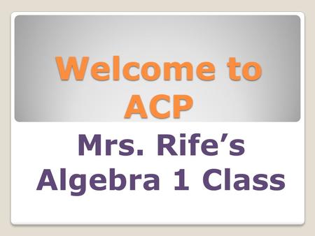 Welcome to ACP Mrs. Rife’s Algebra 1 Class. Homework requirements Academic Lab ◦Monday, Tuesday, Friday ◦Develop organization and good study habits Homework.