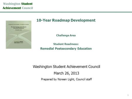 10-Year Roadmap Development Challenge Area Student Readiness: Remedial Postsecondary Education Washington Student Achievement Council March 26, 2013 Prepared.