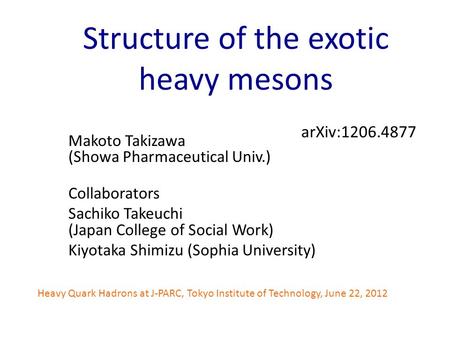Structure of the exotic heavy mesons Makoto Takizawa (Showa Pharmaceutical Univ.) Collaborators Sachiko Takeuchi (Japan College of Social Work) Kiyotaka.