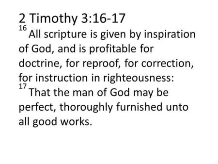 2 Timothy 3:16-17 16 All scripture is given by inspiration of God, and is profitable for doctrine, for reproof, for correction, for instruction in righteousness: