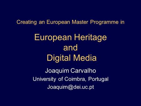 Creating an European Master Programme in European Heritage and Digital Media Joaquim Carvalho University of Coimbra, Portugal