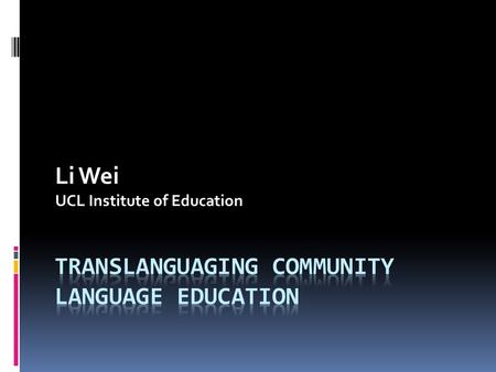 Li Wei UCL Institute of Education. Structure and Content  Rethinking ‘community language’ and ‘community language education’ in the global perspective.