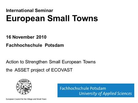 International Seminar European Small Towns 16 November 2010 Fachhochschule Potsdam Action to Strengthen Small European Towns the ASSET project of ECOVAST.