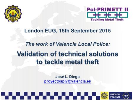 1 London EUG, 15th September 2015 The work of Valencia Local Police: Validation of technical solutions to tackle metal theft José L. Diego