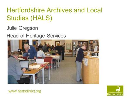 Www.hertsdirect.org Hertfordshire Archives and Local Studies (HALS) Julie Gregson Head of Heritage Services.