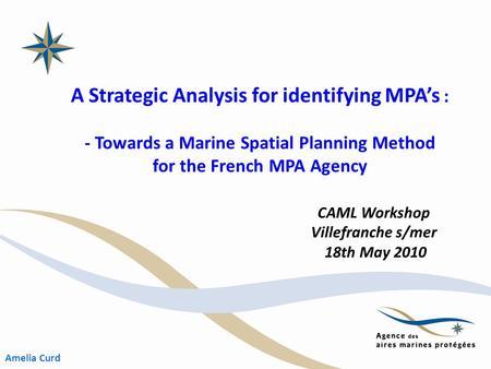 A Strategic Analysis for identifying MPA’s : - Towards a Marine Spatial Planning Method for the French MPA Agency CAML Workshop Villefranche s/mer 18th.