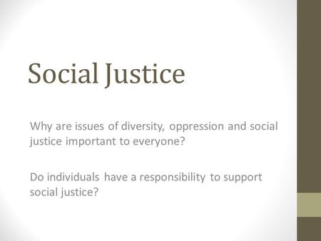 Social Justice Why are issues of diversity, oppression and social justice important to everyone? Do individuals have a responsibility to support social.