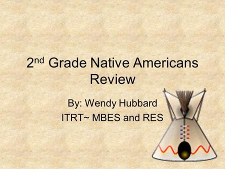 2 nd Grade Native Americans Review By: Wendy Hubbard ITRT~ MBES and RES.