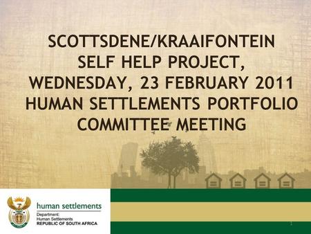 1 SCOTTSDENE/KRAAIFONTEIN SELF HELP PROJECT, WEDNESDAY, 23 FEBRUARY 2011 HUMAN SETTLEMENTS PORTFOLIO COMMITTEE MEETING.