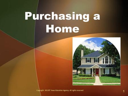 Purchasing a Home Copyright 2011© Texas Education Agency. All rights reserved 1.