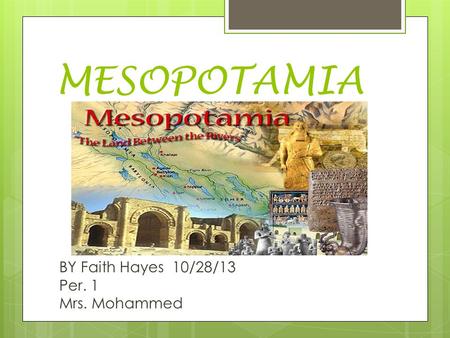 MESOPOTAMIA BY Faith Hayes 10/28/13 Per. 1 Mrs. Mohammed.