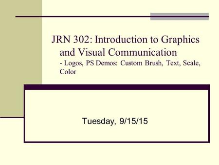 JRN 302: Introduction to Graphics and Visual Communication - Logos, PS Demos: Custom Brush, Text, Scale, Color Tuesday, 9/15/15.
