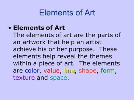 Elements of Art lineElements of Art The elements of art are the parts of an artwork that help an artist achieve his or her purpose. These elements help.