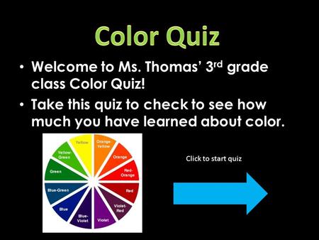 Welcome to Ms. Thomas’ 3 rd grade class Color Quiz! Take this quiz to check to see how much you have learned about color. Click to start quiz!