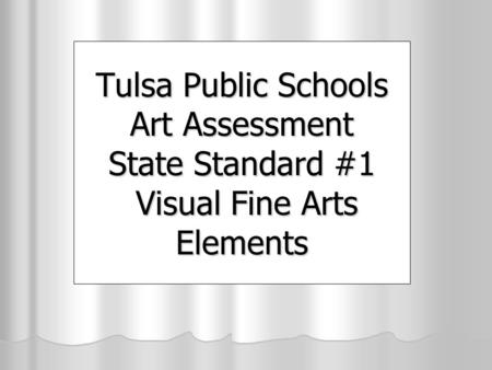 Tulsa Public Schools Art Assessment State Standard #1 Visual Fine Arts Elements.