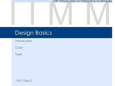Design Basics Introduction Color Type J187 Class 2 IIMM J187 Introduction to Interactive Multimedia.