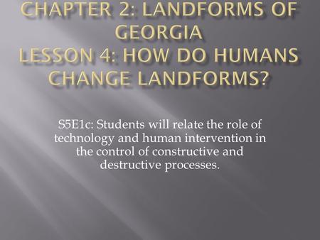 Chapter 2: Landforms of Georgia Lesson 4: How Do Humans Change Landforms? S5E1c: Students will relate the role of technology and human intervention in.