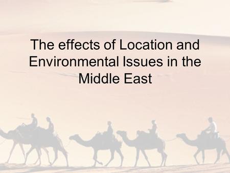 The effects of Location and Environmental Issues in the Middle East.