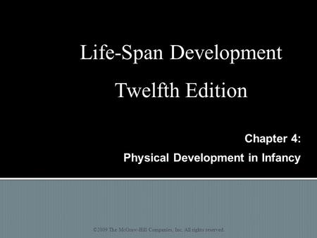 Chapter 4: Physical Development in Infancy ©2009 The McGraw-Hill Companies, Inc. All rights reserved. Life-Span Development Twelfth Edition.