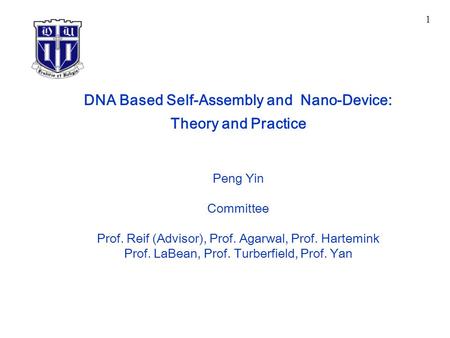 DNA Based Self-Assembly and Nano-Device: Theory and Practice Peng Yin Committee Prof. Reif (Advisor), Prof. Agarwal, Prof. Hartemink Prof. LaBean, Prof.