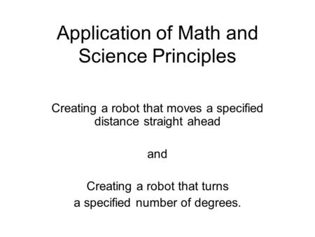 Application of Math and Science Principles Creating a robot that moves a specified distance straight ahead and Creating a robot that turns a specified.