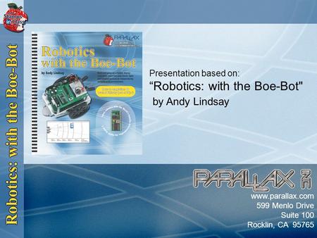 Slide 1 Presentation based on: “Robotics: with the Boe-Bot by Andy Lindsay www.parallax.com 599 Menlo Drive Suite 100 Rocklin, CA 95765.