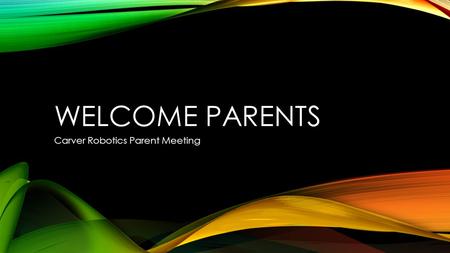 WELCOME PARENTS Carver Robotics Parent Meeting. STUDENT INFO SHEET Handed out in class Must be returned Required for participation in tournaments This.