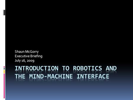 Shaun McGorry Executive Briefing July 16, 2009. Introduction: Robotics  Robots are becoming increasingly present in our daily lives  Robot: a virtual.