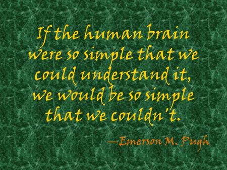 If the human brain were so simple that we could understand it, we would be so simple that we couldn't. —Emerson M. Pugh.