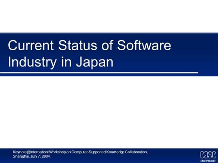Workshop on Computer-Supported Knowledge Collaboration, Shanghai, July 7, 2004. Current Status of Software Industry in Japan.