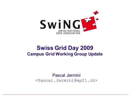 1 Swiss Grid Day 2009 Campus Grid Working Group Update Pascal Jermini.