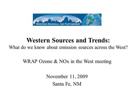 Western Sources and Trends: What do we know about emission sources across the West? WRAP Ozone & NOx in the West meeting November 11, 2009 Santa Fe, NM.