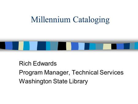 Millennium Cataloging Rich Edwards Program Manager, Technical Services Washington State Library.