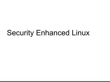 Security Enhanced Linux David Quigley. History SELinux Timeline 1985:LOCK (early Type Enforcement) 1990: DTMach / DTOS 1995: Utah Fluke / Flask 1999: