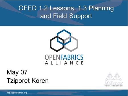 OFED 1.2 Lessons, 1.3 Planning and Field Support May 07 Tziporet Koren.