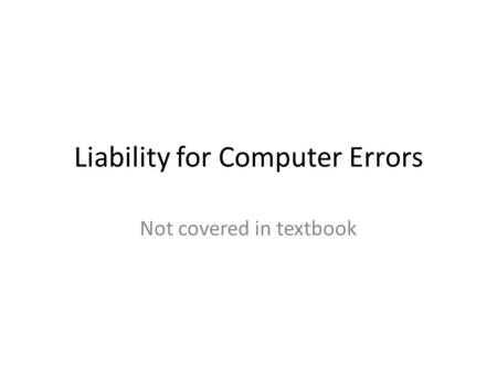 Liability for Computer Errors Not covered in textbook.