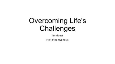 Overcoming Life's Challenges Ian Guest First Step Hypnosis.