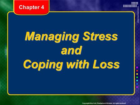 Copyright © by Holt, Rinehart and Winston. All rights reserved. Managing Stress and Coping with Loss Chapter 4.