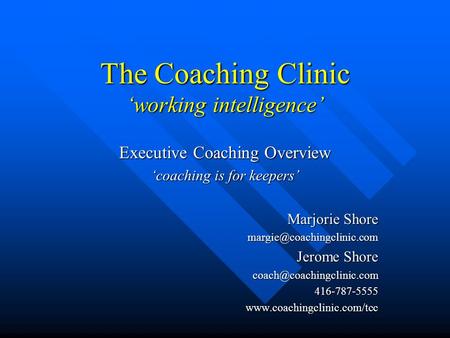 The Coaching Clinic ‘working intelligence’ Executive Coaching Overview ‘coaching is for keepers’ Marjorie Shore Jerome Shore.
