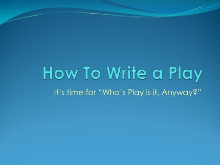 It’s time for “Who’s Play is it, Anyway?”. DRAMA: Greek origin meaning “to do” or “to act” All DRAMA springs from life: People - Problems - Particular.