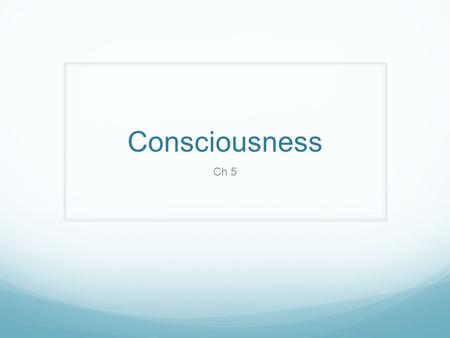 Consciousness Ch 5. Construct Can not be seen, touched, or measured directly Known by their effects on behavior and play roles in psychological theories.