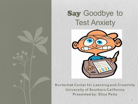 Kortschak Center for Learning and Creativity University of Southern California Presented by: Eliza Peña Say Goodbye to Test Anxiety 1.