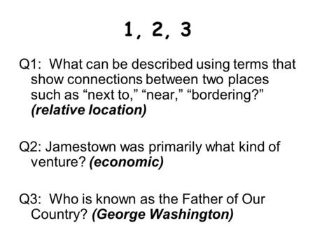 1, 2, 3 Q1: What can be described using terms that show connections between two places such as “next to,” “near,” “bordering?” (relative location) Q2: