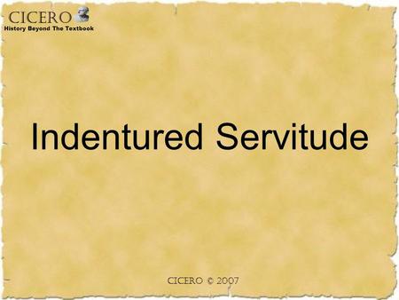 CICERO History Beyond The Textbook Indentured Servitude CICERO © 2007.
