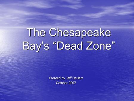 The Chesapeake Bay’s “Dead Zone” Created by Jeff DeHart October 2007.